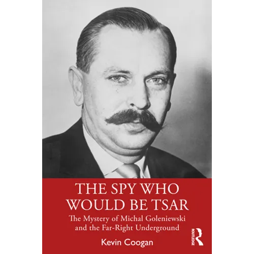 The Spy Who Would Be Tsar: The Mystery of Michal Goleniewski and the Far-Right Underground