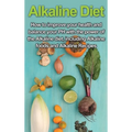 Alkaline Diet: How to Improve Your Health and Balance Your PH with the Power of the Alkaline Diet, including Alkaline Foods and Alkaline Recipes
