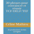 30 phrases pour convaincre et réussir TCF/DELF/TEF: 36 productions écrites corrigées