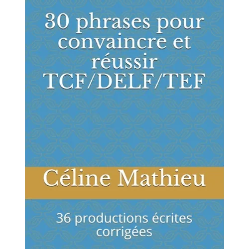 30 phrases pour convaincre et réussir TCF/DELF/TEF: 36 productions écrites corrigées