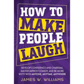 How to Make People Laugh: Develop Confidence and Charisma, Master Improv Comedy, and Be More Witty with Anyone, Anytime, Anywhere