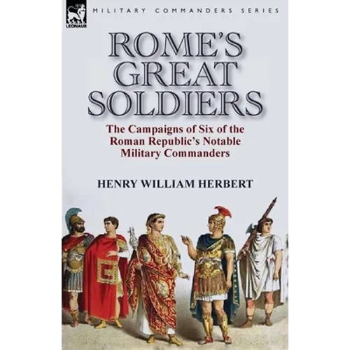 Rome's Great Soldiers: the Campaigns of Six of the Roman Republic's Notable Military Commanders