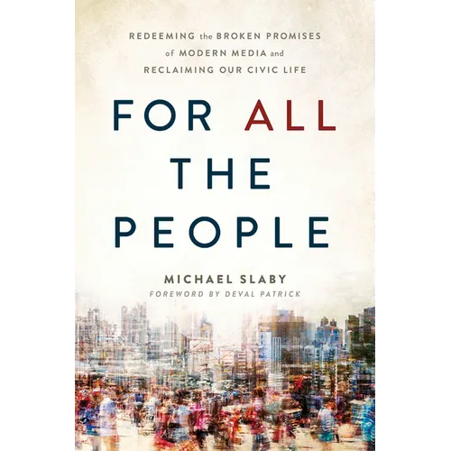 For All the People: Redeeming the Broken Promises of Modern Media and Reclaiming Our Civic Life