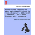 Holmes's Great Metropolis: Or, Views and History of London in the Nineteenth Century ... Edited by W. G. Fearnside ... and T. Harrel. Illustrated