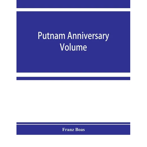 Putnam anniversary volume; anthropological essays presented to Frederic Ward Putnam in honor of his seventieth birthday, April 16, 1909