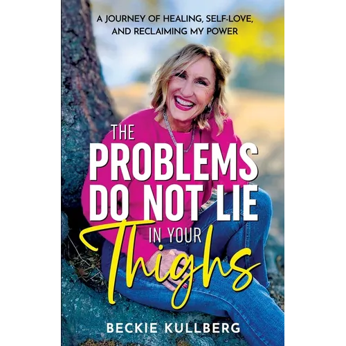 The Problems Do Not Lie in Your Thighs: A Journey of Healing, Self-Love, and Reclaiming My Power