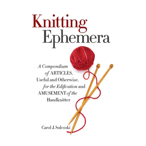 Knitting Ephemera: A Compendium of Articles, Useful and Otherwise, for the Edification and Amusement of the Handknitter