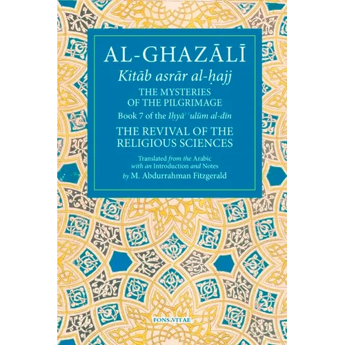 The Mysteries of the Pilgrimage: Book 7 of Ihya' 'Ulum Al-Din, the Revival of the Religious Sciences Volume 7