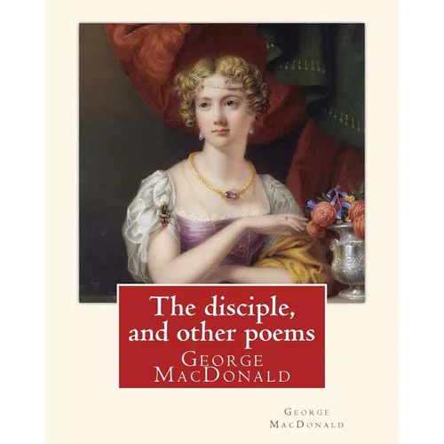 The disciple, and other poems. By: George MacDonald: George MacDonald (10 December 1824 - 18 September 1905) was a Scottish author, poet, and Christia