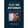 A Bar Napkin Guide: Play Any Instrument: The guide for adults who don't want to learn theory or take lessons
