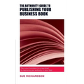 The Authority Guide to Publishing Your Business Book: Take your business to a new level by becoming an authority in your field