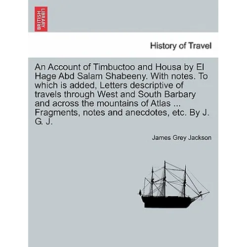 An Account of Timbuctoo and Housa by El Hage Abd Salam Shabeeny. With notes. To which is added, Letters descriptive of travels through West and South