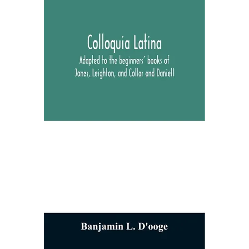 Colloquia latina. Adapted to the beginners' books of Jones, Leighton, and Collar and Daniell