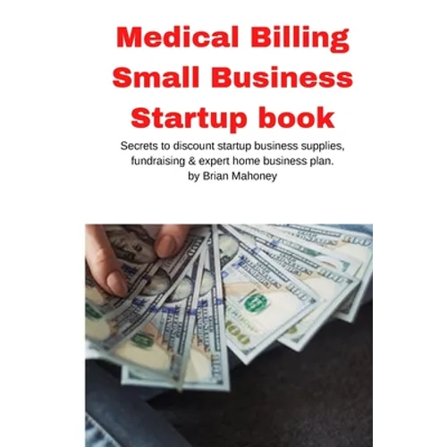 Medical Billing Small Business Startup book: Secrets to discount startup business supplies, fundraising & expert home business plan