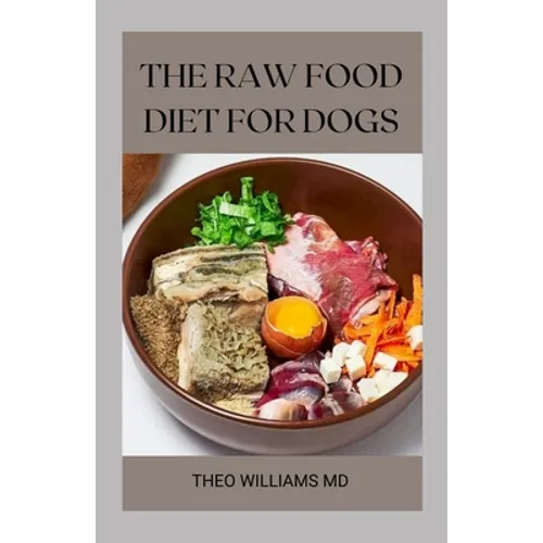 The Raw Food Diet for Dogs: The Effective Guide To Making Feeding Easy For Your Dogs And Taking Natural Food & Nutrition