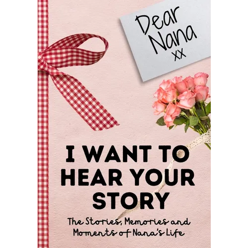 Dear Nana. I Want To Hear Your Story: A Guided Memory Journal to Share The Stories, Memories and Moments That Have Shaped Nana's Life 7 x 10 inch