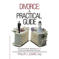 Divorce: A Practical Guide: A Common-Sense Approach from an Experienced Matrimonial Attorney