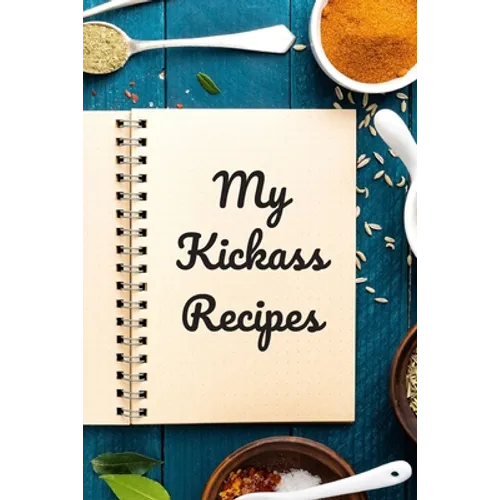 My Kickass Recipes: An easy way to create your very own kickass recipe cookbook with your favorite or created recipes an 6"x9" 125 writabl