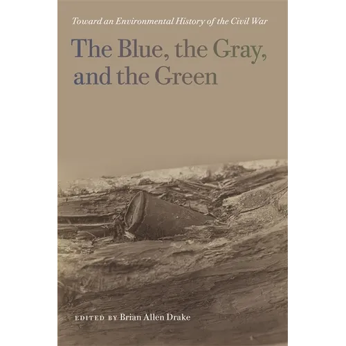 The Blue, the Gray, and the Green: Toward an Environmental History of the Civil War