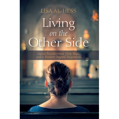 Living on the Other Side: Sacred Bewilderment, Holy Rage, and a Freedom Beyond Forgiveness