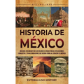 Historia de México: Una guía apasionante de los milenios de majestuosas civilizaciones, conquistas y transformaciones que dieron forma al corazón de A
