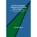 The Life and Adventures of Robinson Crusoe Of York, Mariner, Vol. 1, With An Account Of His Travels Round Three Parts Of The Globe