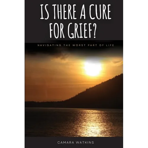 Is There A Cure For Grief?: Navigating The Worst Part of Life
