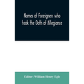 Names of Foreigners who took the Oath of Allegiance to the Province and State of Pennsylvania 1727-1775 with the foreign arrivals 1786-1808