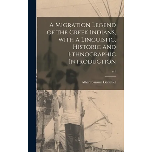 A Migration Legend of the Creek Indians, With a Linguistic, Historic and Ethnographic Introduction; v.1