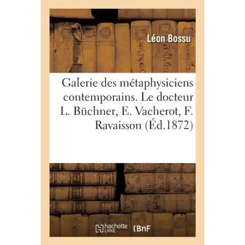 Galerie Des Métaphysiciens Contemporains. Le Docteur L. Büchner, E. Vacherot, F. Ravaisson