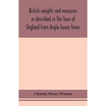 British Weights And Measures As Described In The Laws Of England From Anglo-Saxon Times