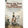 With the Tsar Against Napoleon: the Recollections of Louis Rochechouart with Russian Forces During the Revolutionary & Napoleonic Period