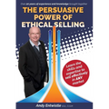 The Persuasive Power of Ethical Selling: The skills and expertise needed to sell effectively in any market