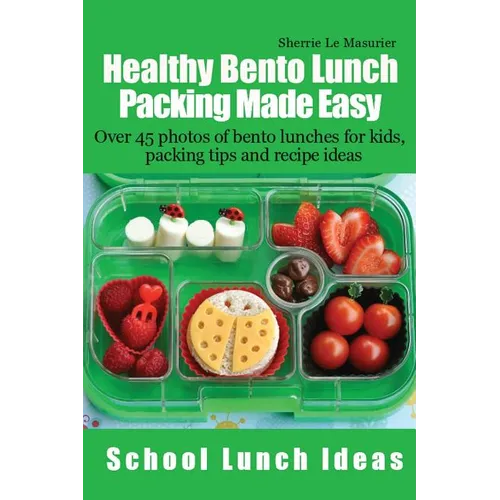 Healthy Bento Lunch Packing Made Easy: Over 45 photos of bento lunches for kids, packing tips and recipe ideas