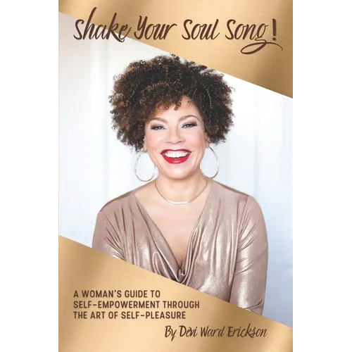 Shake Your Soul-Song!: A Woman's Guide To Self-Empowerment Through The Art Of Self-Pleasure