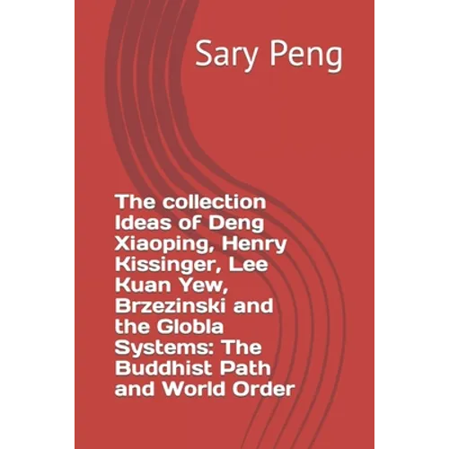 The collection Ideas of Deng Xiaoping, Henry Kissinger, Lee Kuan Yew, Brzezinski and the Globla Systems: The Buddhist Path and World Order
