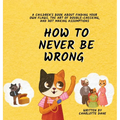 How to Never Be Wrong: A Children's Book About Finding Your Own Flaws, The Art of Double-Checking, and Not Making Assumptions