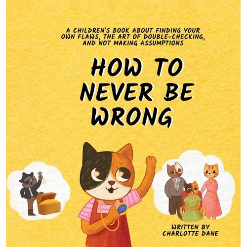 How to Never Be Wrong: A Children's Book About Finding Your Own Flaws, The Art of Double-Checking, and Not Making Assumptions