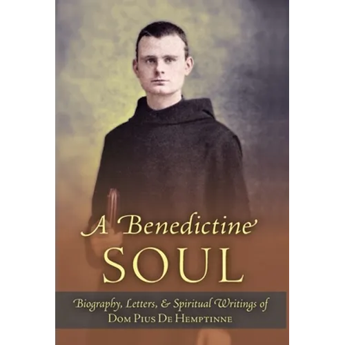 A Benedictine Soul: Biography, Letters, and Spiritual Writings of Dom Pius De Hemptinne