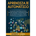Aprendizaje automático: Una guía para el aprendizaje automático, las redes neuronales y el aprendizaje profundo para principiantes que desean