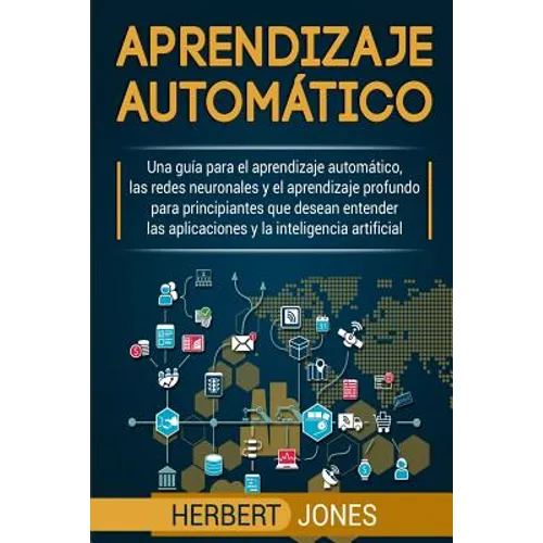 Aprendizaje automático: Una guía para el aprendizaje automático, las redes neuronales y el aprendizaje profundo para principiantes que desean
