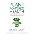 Plant Powered Health: The Ultimate Vegan Starter Guide To Excellent Health And Weight Using The Power Of Plants