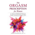 The Orgasm Prescription for Women: 21-days to Heightened Pleasure, Deeper Intimacy and Orgasmic Bliss