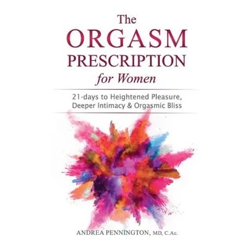 The Orgasm Prescription for Women: 21-days to Heightened Pleasure, Deeper Intimacy and Orgasmic Bliss