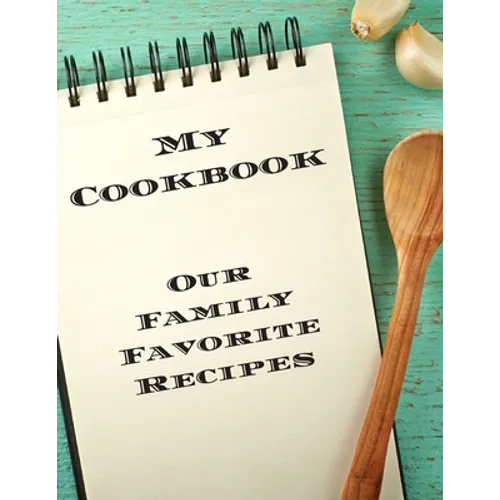 My Cookbook Our Family Favorite Recipes: An easy way to create your very own recipe cookbook with your favorite created recipes an 8.5"x11" 125 writab