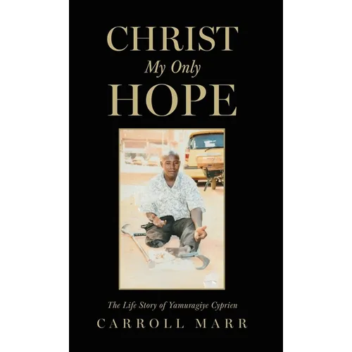 Christ My Only Hope: The Life Story of Yamuragiye Cyprien