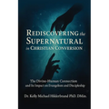 Rediscovering the Supernatural in Christian Conversion: The Divine-Human connection and its impact on Evangelism and Discipleship
