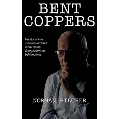 Bent Coppers: The Story of The Man Who Arrested John Lennon, George Harrison and Brian Jones