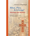 What, Then, Is Liturgy?: Musings and Memoir