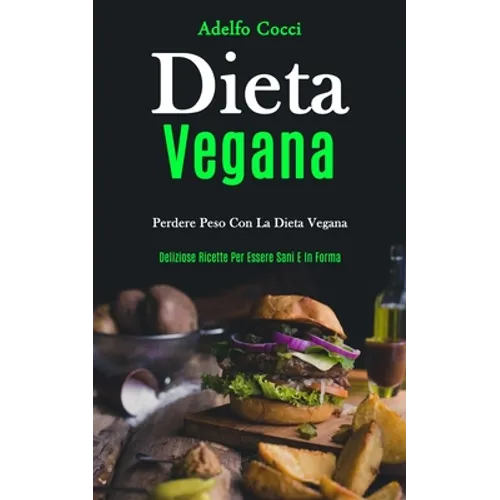 Dieta Vegana: Perdere peso con la dieta vegana (Deliziose ricette per essere sani e in forma)